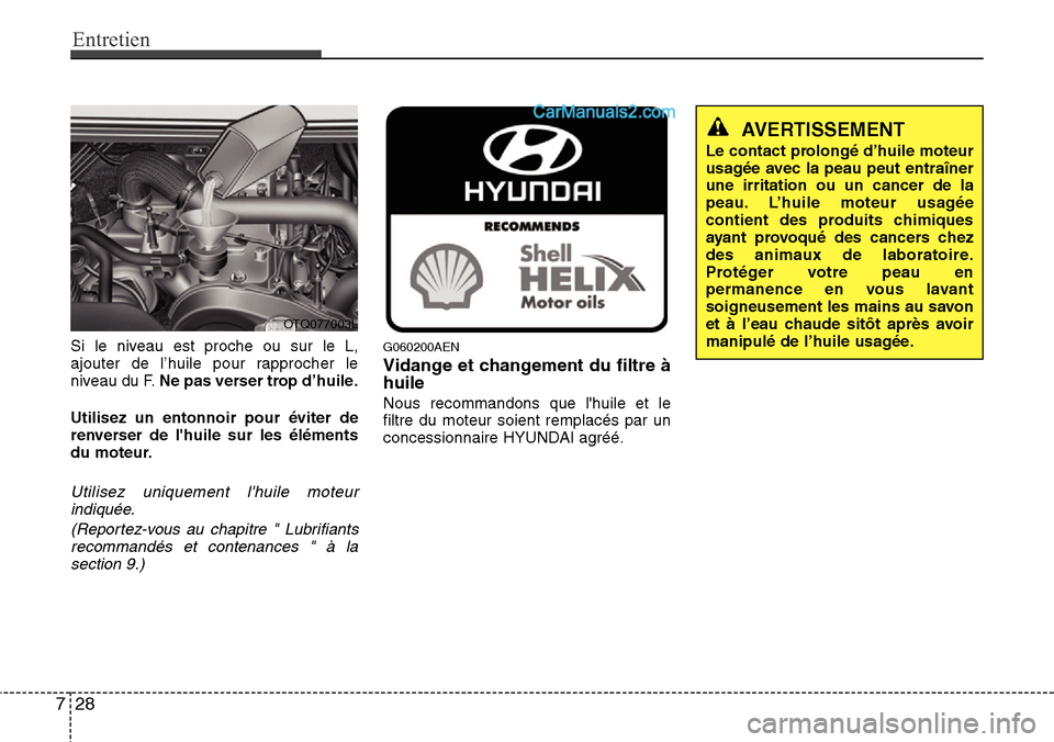 Hyundai H-1 (Grand Starex) 2013  Manuel du propriétaire (in French) Entretien
28 7
Si le niveau est proche ou sur le L,
ajouter de l’huile pour rapprocher le
niveau du F.Ne pas verser trop d’huile.
Utilisez un entonnoir pour éviter de
renverser de lhuile sur les
