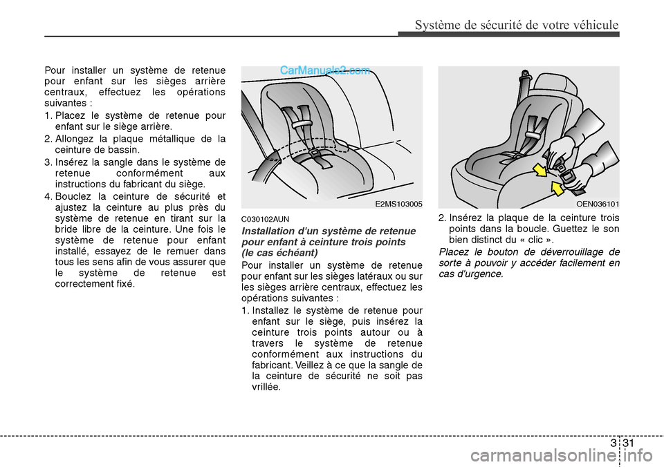 Hyundai H-1 (Grand Starex) 2013  Manuel du propriétaire (in French) 331
Système de sécurité de votre véhicule 
Pour installer un système de retenue
pour enfant sur les sièges arrière
centraux, effectuez les opérations
suivantes :
1. Placez le système de reten