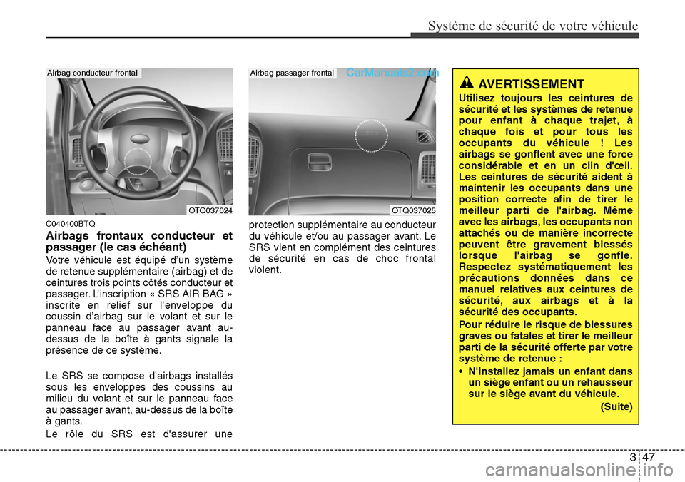 Hyundai H-1 (Grand Starex) 2013  Manuel du propriétaire (in French) 347
Système de sécurité de votre véhicule 
C040400BTQ
Airbags frontaux conducteur et
passager (le cas échéant)
Votre véhicule est équipé d’un système
de retenue supplémentaire (airbag) et