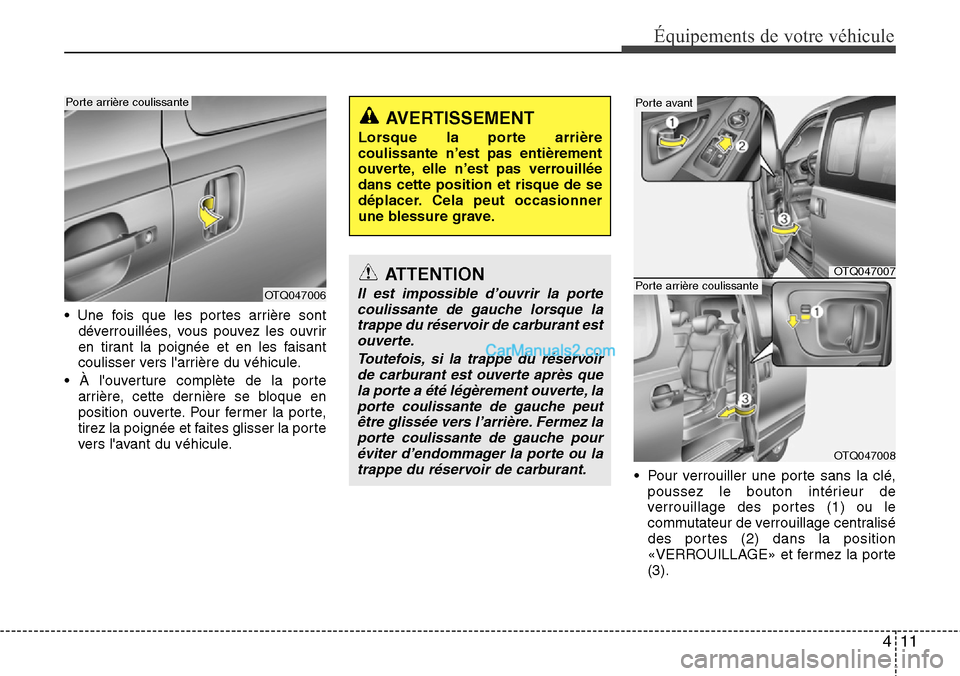 Hyundai H-1 (Grand Starex) 2013  Manuel du propriétaire (in French) 411
Équipements de votre véhicule
• Une fois que les portes arrière sont
déverrouillées, vous pouvez les ouvrir
en tirant la poignée et en les faisant
coulisser vers larrière du véhicule.
