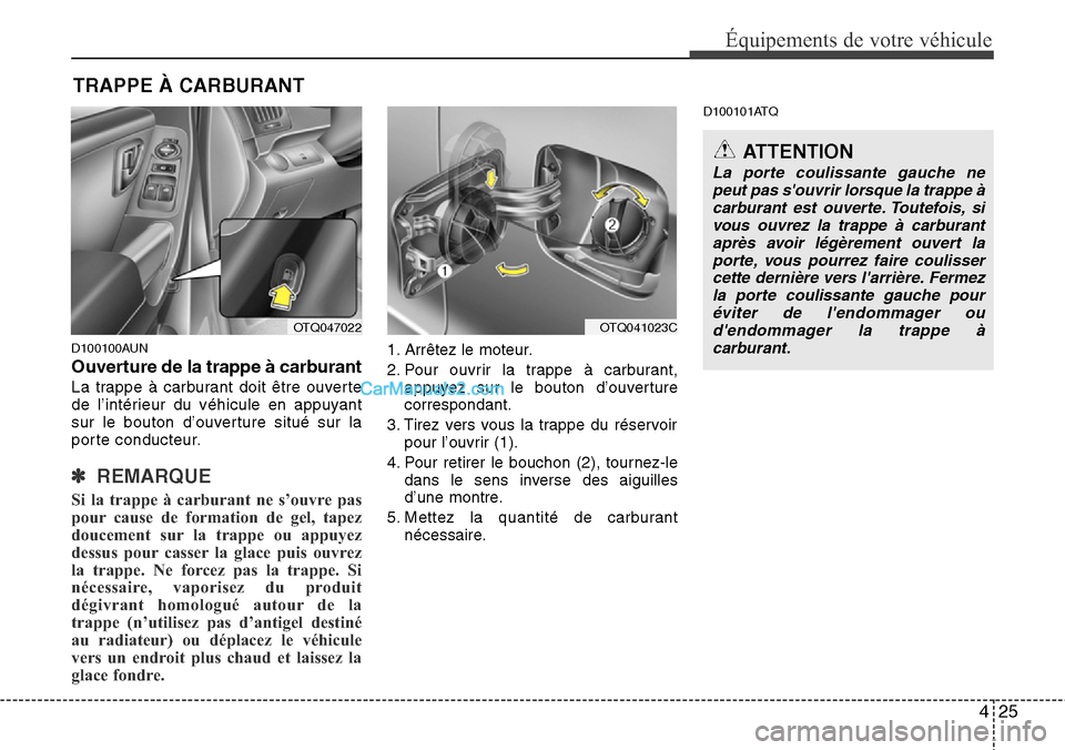 Hyundai H-1 (Grand Starex) 2013  Manuel du propriétaire (in French) 425
Équipements de votre véhicule
D100100AUN
Ouverture de la trappe à carburant 
La trappe à carburant doit être ouverte
de l’intérieur du véhicule en appuyant
sur le bouton d’ouverture sit