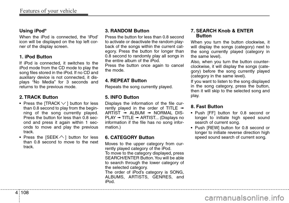 Hyundai H-1 (Grand Starex) 2011  Owners Manual Features of your vehicle
108 4
Using iPod®
When the iPod is connected, the ‘iPod’
icon will be displayed on the top left cor-
ner of the display screen.
1. iPod Button
If iPod is connected, it sw