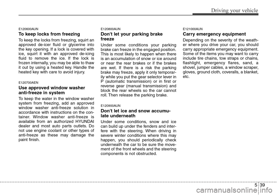Hyundai H-1 (Grand Starex) 2011 Owners Manual 539
Driving your vehicle
E120600AUN
To keep locks from freezing
To keep the locks from freezing, squirt an
approved de-icer fluid or glycerine into
the key opening. If a lock is covered with
ice, squi Hyundai H-1 (Grand Starex) 2011 Owners Manual 539
Driving your vehicle
E120600AUN
To keep locks from freezing
To keep the locks from freezing, squirt an
approved de-icer fluid or glycerine into
the key opening. If a lock is covered with
ice, squi