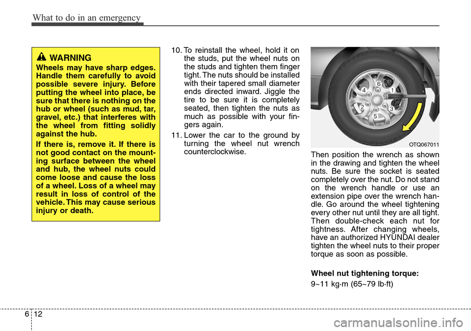 Hyundai H-1 (Grand Starex) 2011  Owners Manual What to do in an emergency
12 6
10. To reinstall the wheel, hold it on
the studs, put the wheel nuts on
the studs and tighten them finger
tight. The nuts should be installed
with their tapered small d