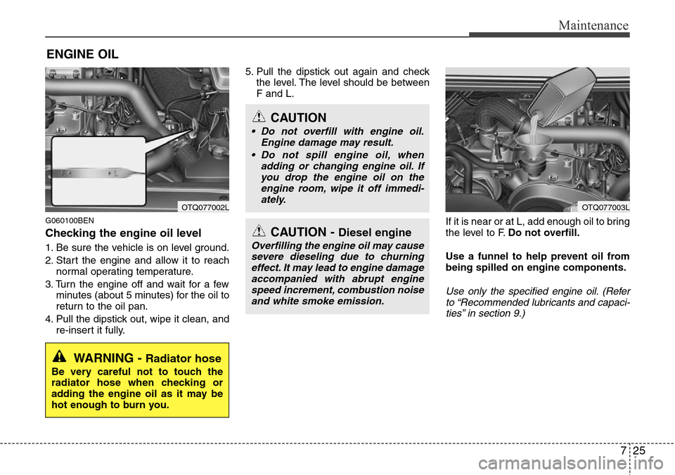Hyundai H-1 (Grand Starex) 2011  Owners Manual 725
Maintenance
ENGINE OIL
G060100BEN
Checking the engine oil level  
1. Be sure the vehicle is on level ground.
2. Start the engine and allow it to reach
normal operating temperature.
3. Turn the eng