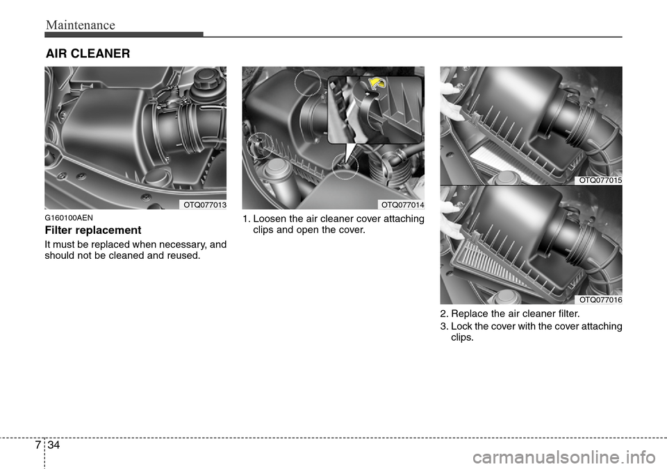 Hyundai H-1 (Grand Starex) 2011  Owners Manual Maintenance
34 7
AIR CLEANER 
G160100AEN
Filter replacement  
It must be replaced when necessary, and
should not be cleaned and reused.1. Loosen the air cleaner cover attaching
clips and open the cove