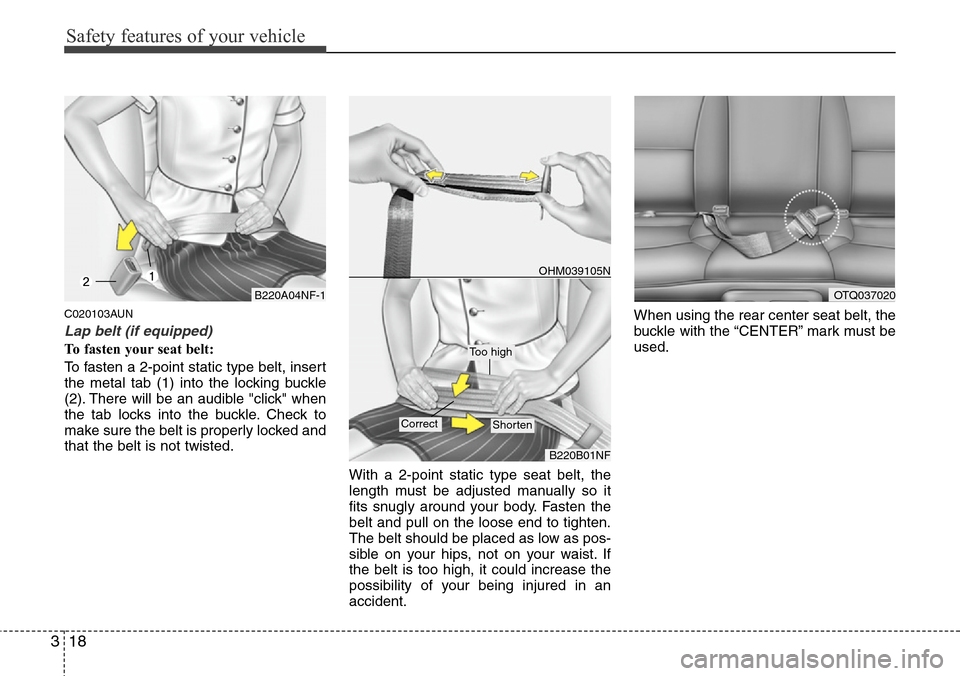Hyundai H-1 (Grand Starex) 2011  Owners Manual Safety features of your vehicle
18 3
C020103AUN
Lap belt (if equipped)
To fasten your seat belt:
To fasten a 2-point static type belt, insert
the metal tab (1) into the locking buckle
(2). There will 