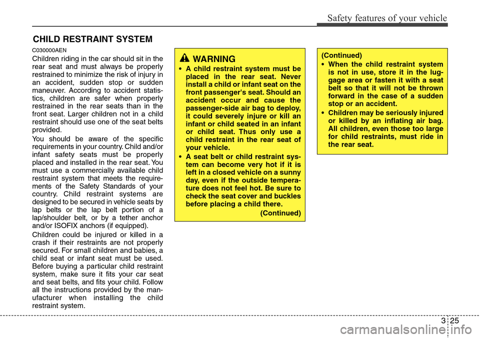Hyundai H-1 (Grand Starex) 2011  Owners Manual 325
Safety features of your vehicle
CHILD RESTRAINT SYSTEM
C030000AEN
Children riding in the car should sit in the
rear seat and must always be properly
restrained to minimize the risk of injury in
an