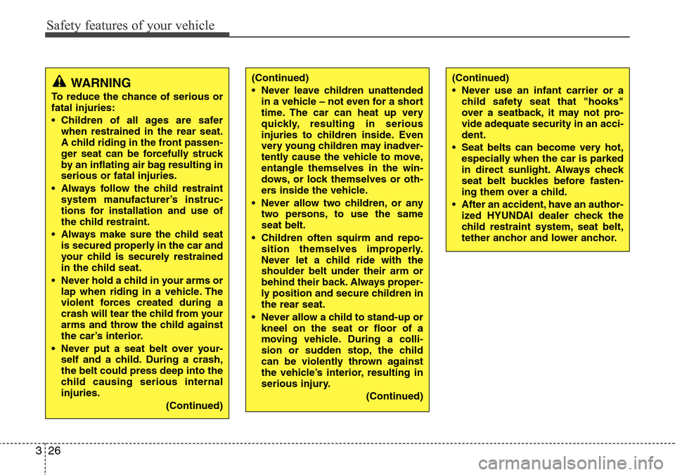 Hyundai H-1 (Grand Starex) 2011  Owners Manual Safety features of your vehicle
26 3
WARNING
To reduce the chance of serious or
fatal injuries:
• Children of all ages are safer
when restrained in the rear seat.
A child riding in the front passen-