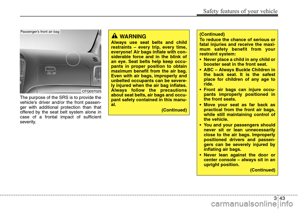 Hyundai H-1 (Grand Starex) 2011  Owners Manual 343
Safety features of your vehicle
The purpose of the SRS is to provide the
vehicles driver and/or the front passen-
ger with additional protection than that
offered by the seat belt system alone in