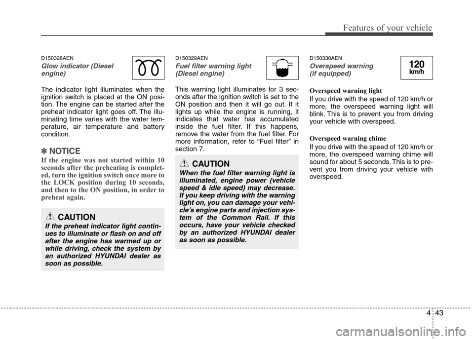 Hyundai H-1 (Grand Starex) 2011 Owners Manual - RHD (UK, Australia) 443
Features of your vehicle
D150328AEN
Glow indicator (Dieselengine)
The indicator light illuminates when the
ignition switch is placed at the ON posi-
tion. The engine can be started after the
preh Hyundai H-1 (Grand Starex) 2011 Owners Manual - RHD (UK, Australia) 443
Features of your vehicle
D150328AEN
Glow indicator (Dieselengine)
The indicator light illuminates when the
ignition switch is placed at the ON posi-
tion. The engine can be started after the
preh