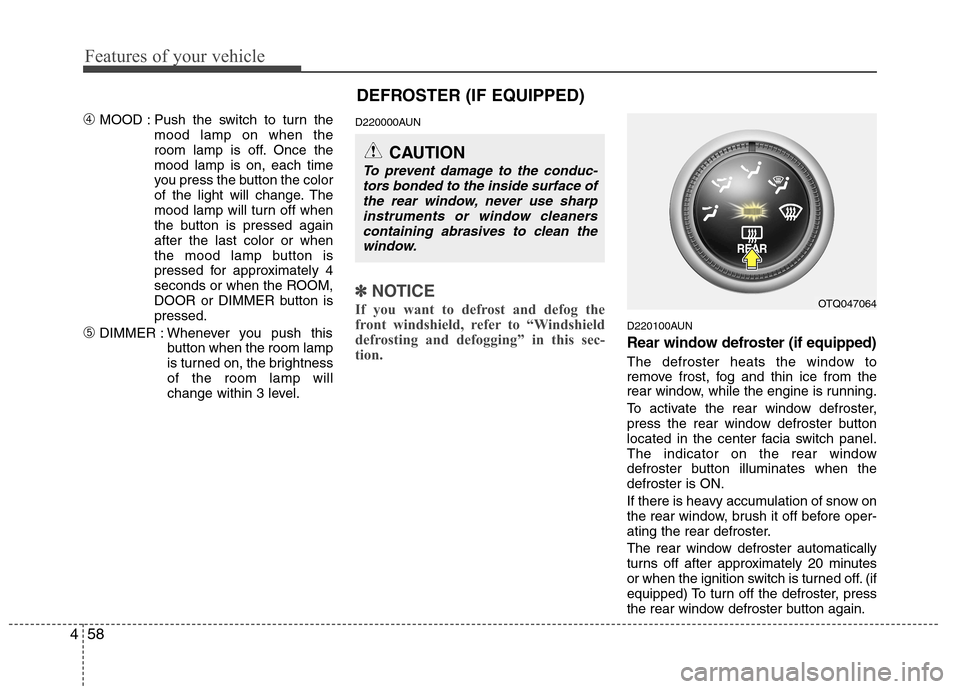 Hyundai H-1 (Grand Starex) 2011 Owners Manual - RHD (UK, Australia) Features of your vehicle
58
4
DEFROSTER (IF EQUIPPED)
➃ MOOD : Push the switch to turn the
mood lamp on when the
room lamp is off. Once themood lamp is on, each time
you press the button the color
Hyundai H-1 (Grand Starex) 2011 Owners Manual - RHD (UK, Australia) Features of your vehicle
58
4
DEFROSTER (IF EQUIPPED)
➃ MOOD : Push the switch to turn the
mood lamp on when the
room lamp is off. Once themood lamp is on, each time
you press the button the color