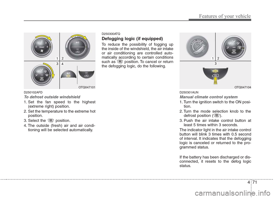 Hyundai H-1 (Grand Starex) 2011 Owners Manual - RHD (UK, Australia) 471
Features of your vehicle
D250102AFD
To defrost outside windshield
1. Set the fan speed to the highest(extreme right) position.
2. Set the temperature to the extreme hot position.
3. Select the Hyundai H-1 (Grand Starex) 2011 Owners Manual - RHD (UK, Australia) 471
Features of your vehicle
D250102AFD
To defrost outside windshield
1. Set the fan speed to the highest(extreme right) position.
2. Set the temperature to the extreme hot position.
3. Select the
