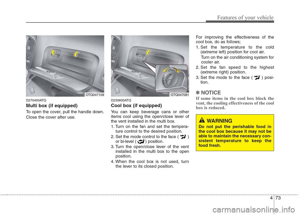 Hyundai H-1 (Grand Starex) 2011 Owners Manual - RHD (UK, Australia) 473
Features of your vehicle
D270400ATQ
Multi box (if equipped)
To open the cover, pull the handle down.
Close the cover after use.D230600ATQ
Cool box (if equipped)
You can keep beverage cans or Hyundai H-1 (Grand Starex) 2011 Owners Manual - RHD (UK, Australia) 473
Features of your vehicle
D270400ATQ
Multi box (if equipped)
To open the cover, pull the handle down.
Close the cover after use.D230600ATQ
Cool box (if equipped)
You can keep beverage cans or