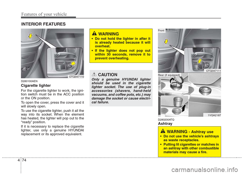 Hyundai H-1 (Grand Starex) 2011 Owners Manual - RHD (UK, Australia) Features of your vehicle
74
4
D280100AEN Cigarette lighter
For the cigarette lighter to work, the igni-
tion switch must be in the ACC positionor the ON position.
To open the cover, press the cover Hyundai H-1 (Grand Starex) 2011 Owners Manual - RHD (UK, Australia) Features of your vehicle
74
4
D280100AEN Cigarette lighter
For the cigarette lighter to work, the igni-
tion switch must be in the ACC positionor the ON position.
To open the cover, press the cover