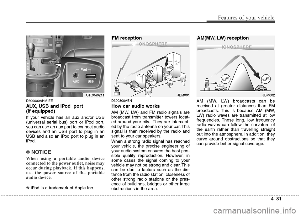Hyundai H-1 (Grand Starex) 2011 Owners Manual - RHD (UK, Australia) 481
Features of your vehicle
D300600AHM-EE
AUX, USB and iPod port (if equipped)
If your vehicle has an aux and/or USB
(universal serial bus) port or iPod port,
you can use an aux port to connect Hyundai H-1 (Grand Starex) 2011 Owners Manual - RHD (UK, Australia) 481
Features of your vehicle
D300600AHM-EE
AUX, USB and iPod port (if equipped)
If your vehicle has an aux and/or USB
(universal serial bus) port or iPod port,
you can use an aux port to connect
