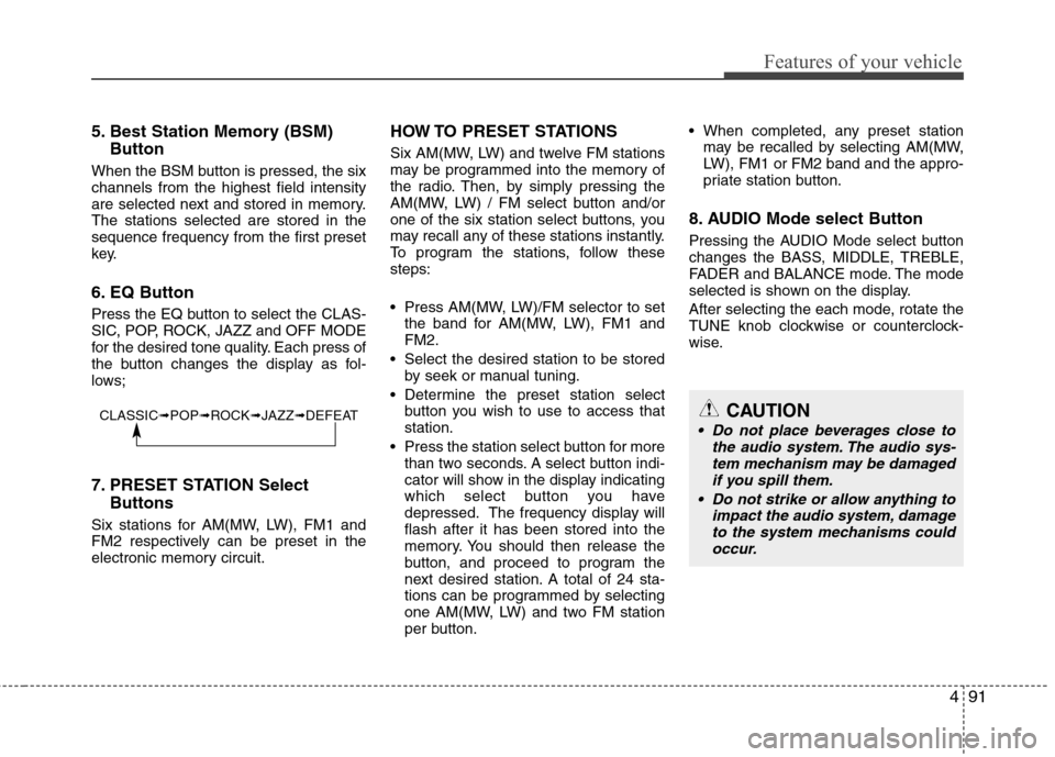 Hyundai H-1 (Grand Starex) 2011 Owners Manual - RHD (UK, Australia) 491
Features of your vehicle
5. Best Station Memory (BSM)Button
When the BSM button is pressed, the six channels from the highest field intensity
are selected next and stored in memory.The stations se Hyundai H-1 (Grand Starex) 2011 Owners Manual - RHD (UK, Australia) 491
Features of your vehicle
5. Best Station Memory (BSM)Button
When the BSM button is pressed, the six channels from the highest field intensity
are selected next and stored in memory.The stations se