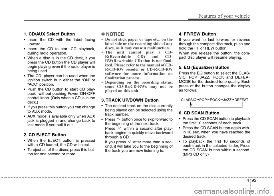 Hyundai H-1 (Grand Starex) 2011 Owners Manual - RHD (UK, Australia) 493
Features of your vehicle
1. CD/AUX Select Button
Insert the CD with the label facingupward.
Insert the CD to start CD playback, during radio operation.
When a disc is in the CD deck, if you pr Hyundai H-1 (Grand Starex) 2011 Owners Manual - RHD (UK, Australia) 493
Features of your vehicle
1. CD/AUX Select Button
Insert the CD with the label facingupward.
Insert the CD to start CD playback, during radio operation.
When a disc is in the CD deck, if you pr
