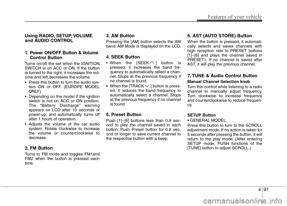 Hyundai H-1 (Grand Starex) 2011 Owners Manual - RHD (UK, Australia) 497
Features of your vehicle
Using RADIO, SETUP, VOLUME
and AUDIO CONTROL
1. Power ON/OFF Button & VolumeControl Button
Turns on/off the set when the IGNITION
SWITCH is on ACC or ON. If the button
Hyundai H-1 (Grand Starex) 2011 Owners Manual - RHD (UK, Australia) 497
Features of your vehicle
Using RADIO, SETUP, VOLUME
and AUDIO CONTROL
1. Power ON/OFF Button & VolumeControl Button
Turns on/off the set when the IGNITION
SWITCH is on ACC or ON. If the button