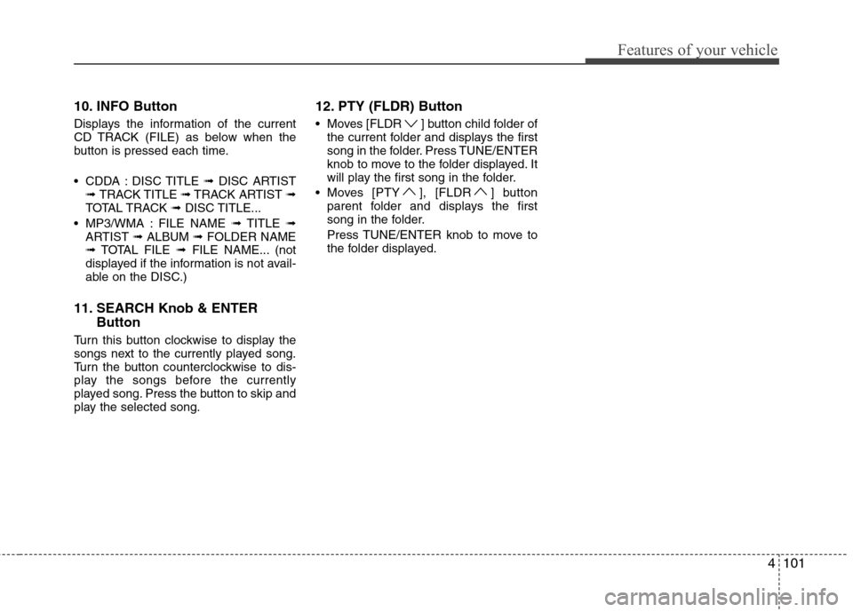 Hyundai H-1 (Grand Starex) 2011 Owners Manual - RHD (UK, Australia) 4101
Features of your vehicle
10. INFO Button
Displays the information of the current
CD TRACK (FILE) as below when the
button is pressed each time.
CDDA : DISC TITLE ➟DISC ARTIST
➟ TRACK TIT Hyundai H-1 (Grand Starex) 2011 Owners Manual - RHD (UK, Australia) 4101
Features of your vehicle
10. INFO Button
Displays the information of the current
CD TRACK (FILE) as below when the
button is pressed each time.
CDDA : DISC TITLE ➟DISC ARTIST
➟ TRACK TIT