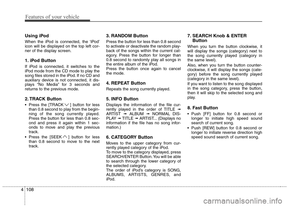 Hyundai H-1 (Grand Starex) 2011 Owners Manual - RHD (UK, Australia) Features of your vehicle
108
4
Using iPod
When the iPod is connected, the ‘iPod’
icon will be displayed on the top left cor-
ner of the display screen.
1. iPod Button
If iPod is connected, it Hyundai H-1 (Grand Starex) 2011 Owners Manual - RHD (UK, Australia) Features of your vehicle
108
4
Using iPod
When the iPod is connected, the ‘iPod’
icon will be displayed on the top left cor-
ner of the display screen.
1. iPod Button
If iPod is connected, it