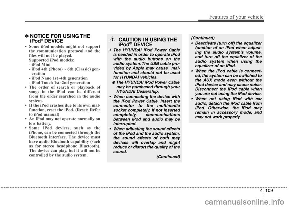 Hyundai H-1 (Grand Starex) 2011 Owners Manual - RHD (UK, Australia) 4109
Features of your vehicle
✽✽NOTICE FOR USING THE
iPod ®
DEVICE
Some iPod models might not support
the communication protocol and the
files will not be played.
Supported iPod models:
- i Hyundai H-1 (Grand Starex) 2011 Owners Manual - RHD (UK, Australia) 4109
Features of your vehicle
✽✽NOTICE FOR USING THE
iPod ®
DEVICE
Some iPod models might not support
the communication protocol and the
files will not be played.
Supported iPod models:
- i
