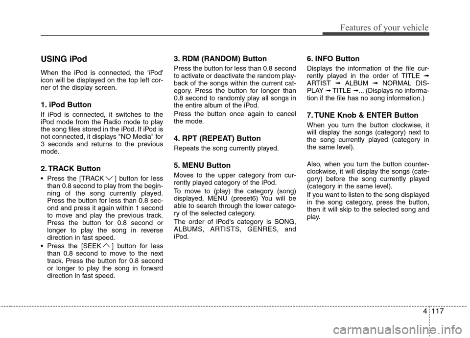 Hyundai H-1 (Grand Starex) 2011 Owners Manual - RHD (UK, Australia) 4117
Features of your vehicle
USING iPod
When the iPod is connected, the iPod
icon will be displayed on the top left cor-
ner of the display screen.
1. iPod Button
If iPod is connected, it switc Hyundai H-1 (Grand Starex) 2011 Owners Manual - RHD (UK, Australia) 4117
Features of your vehicle
USING iPod
When the iPod is connected, the iPod
icon will be displayed on the top left cor-
ner of the display screen.
1. iPod Button
If iPod is connected, it switc
