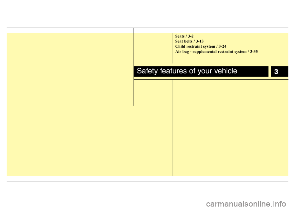 Hyundai H-1 (Grand Starex) 2011  Owners Manual - RHD (UK, Australia) 3
Seats / 3-2 
Seat belts / 3-13
Child restraint system / 3-24
Air bag - supplemental restraint system / 3-35
Safety features of your vehicle 