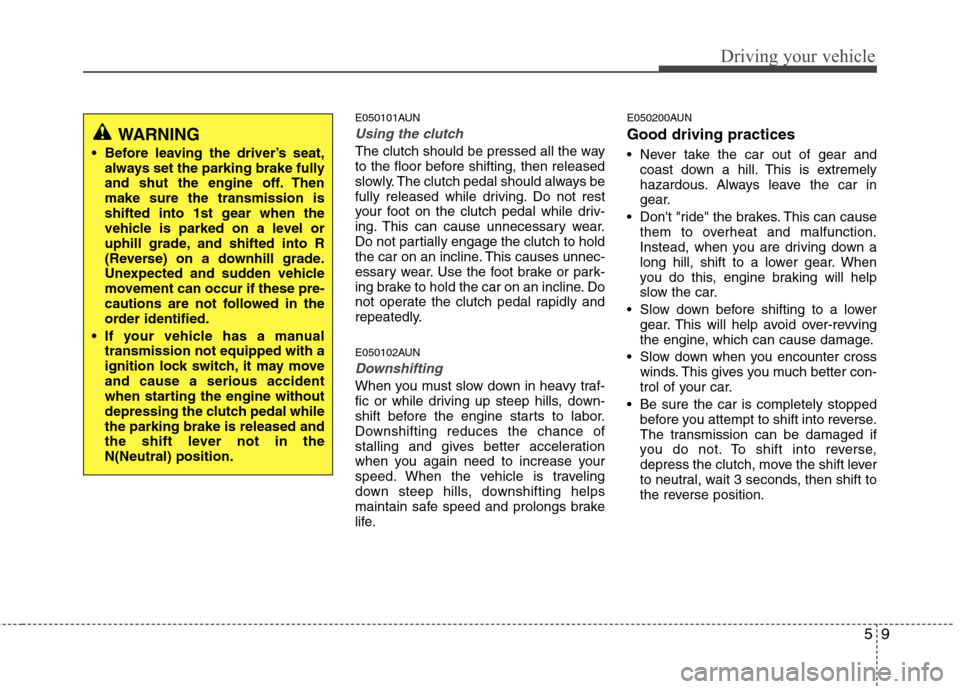 Hyundai H-1 (Grand Starex) 2011 Owners Manual - RHD (UK, Australia) 59
Driving your vehicle
E050101AUN
Using the clutch
The clutch should be pressed all the way
to the floor before shifting, then released
slowly. The clutch pedal should always be
fully released while Hyundai H-1 (Grand Starex) 2011 Owners Manual - RHD (UK, Australia) 59
Driving your vehicle
E050101AUN
Using the clutch
The clutch should be pressed all the way
to the floor before shifting, then released
slowly. The clutch pedal should always be
fully released while