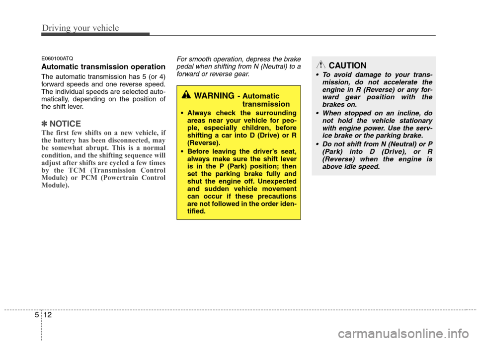 Hyundai H-1 (Grand Starex) 2011  Owners Manual - RHD (UK, Australia) Driving your vehicle
12
5
E060100ATQ 
Automatic transmission operation 
The automatic transmission has 5 (or 4) 
forward speeds and one reverse speed.The individual speeds are selected auto-
matically