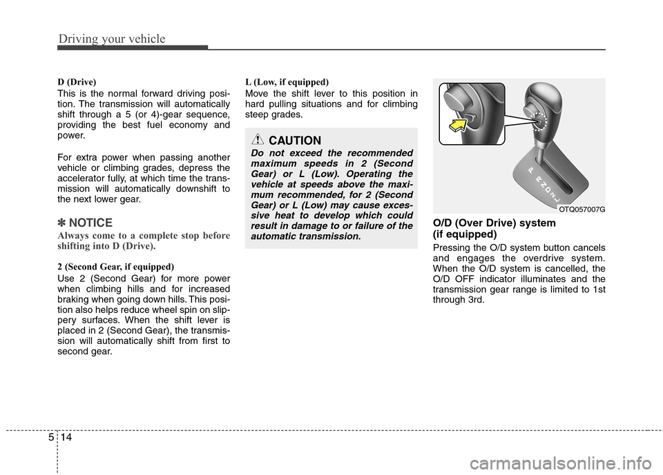 Hyundai H-1 (Grand Starex) 2011  Owners Manual - RHD (UK, Australia) Driving your vehicle
14
5
D (Drive) 
This is the normal forward driving posi- 
tion. The transmission will automatically
shift through a 5 (or 4)-gear sequence,
providing the best fuel economy and
pow