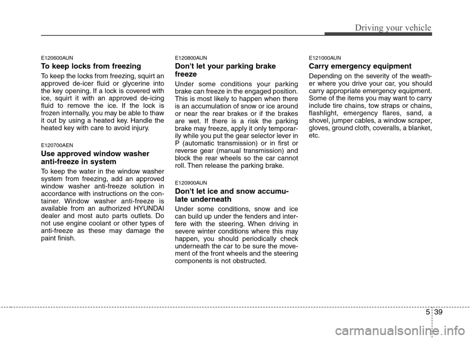 Hyundai H-1 (Grand Starex) 2011 Owners Manual - RHD (UK, Australia) 539
Driving your vehicle
E120600AUN
To keep locks from freezing
To keep the locks from freezing, squirt an
approved de-icer fluid or glycerine into
the key opening. If a lock is covered with
ice, s Hyundai H-1 (Grand Starex) 2011 Owners Manual - RHD (UK, Australia) 539
Driving your vehicle
E120600AUN
To keep locks from freezing
To keep the locks from freezing, squirt an
approved de-icer fluid or glycerine into
the key opening. If a lock is covered with
ice, s