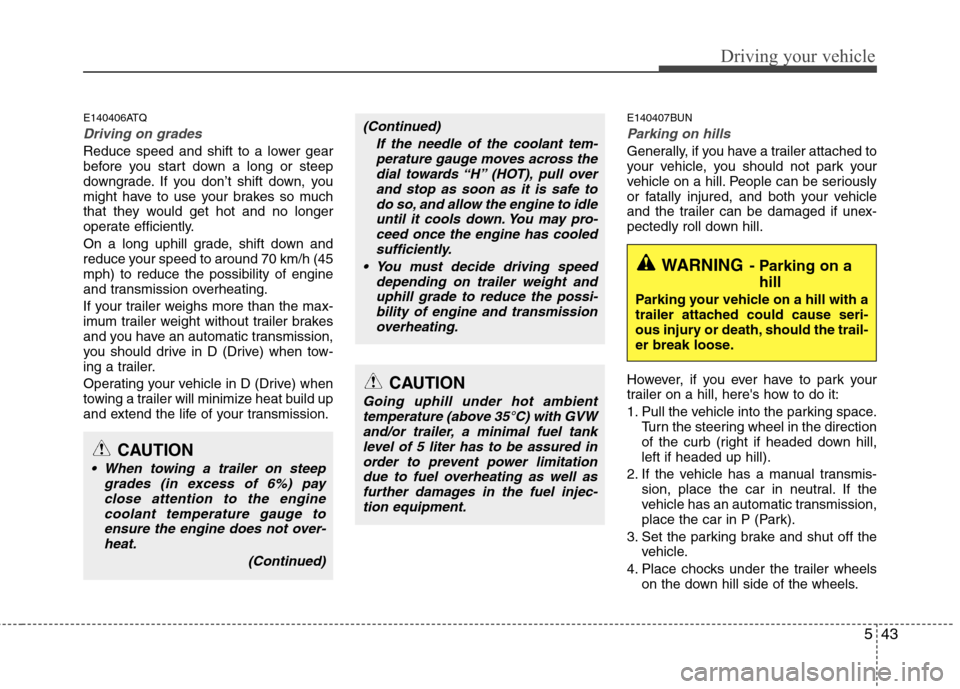 Hyundai H-1 (Grand Starex) 2011  Owners Manual - RHD (UK, Australia) 543
Driving your vehicle
E140406ATQ
Driving on grades 
Reduce speed and shift to a lower gear 
before you start down a long or steep
downgrade. If you don’t shift down, you
might have to use your br