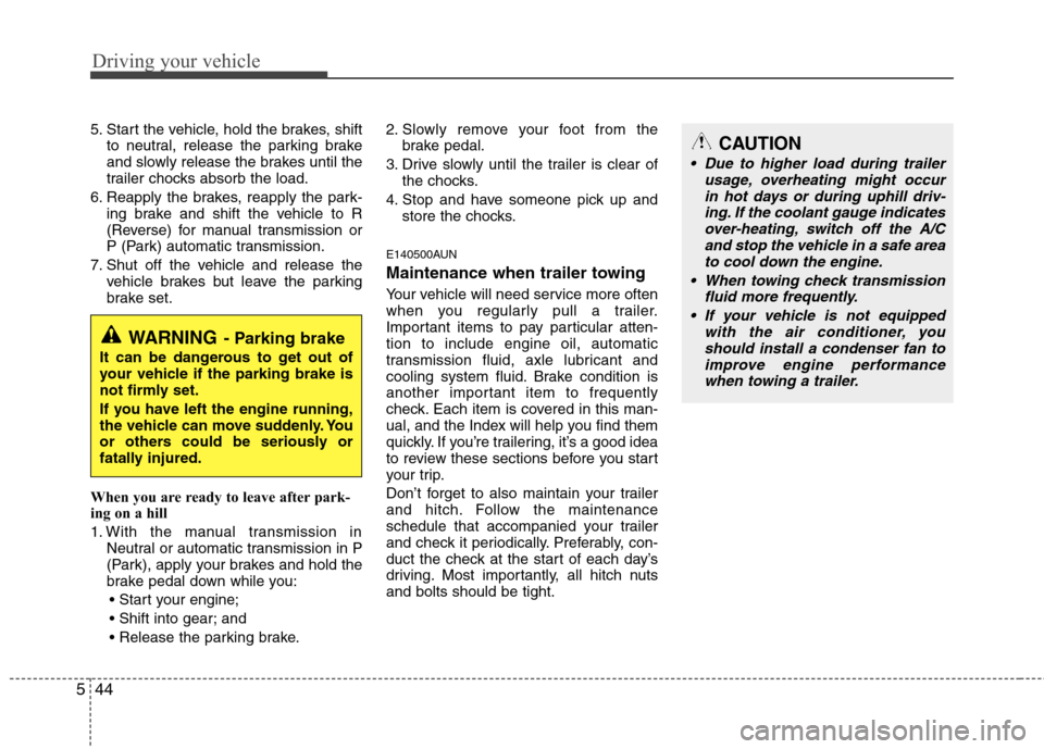 Hyundai H-1 (Grand Starex) 2011  Owners Manual - RHD (UK, Australia) Driving your vehicle
44
5
5. Start the vehicle, hold the brakes, shift
to neutral, release the parking brake 
and slowly release the brakes until the
trailer chocks absorb the load.
6. Reapply the bra