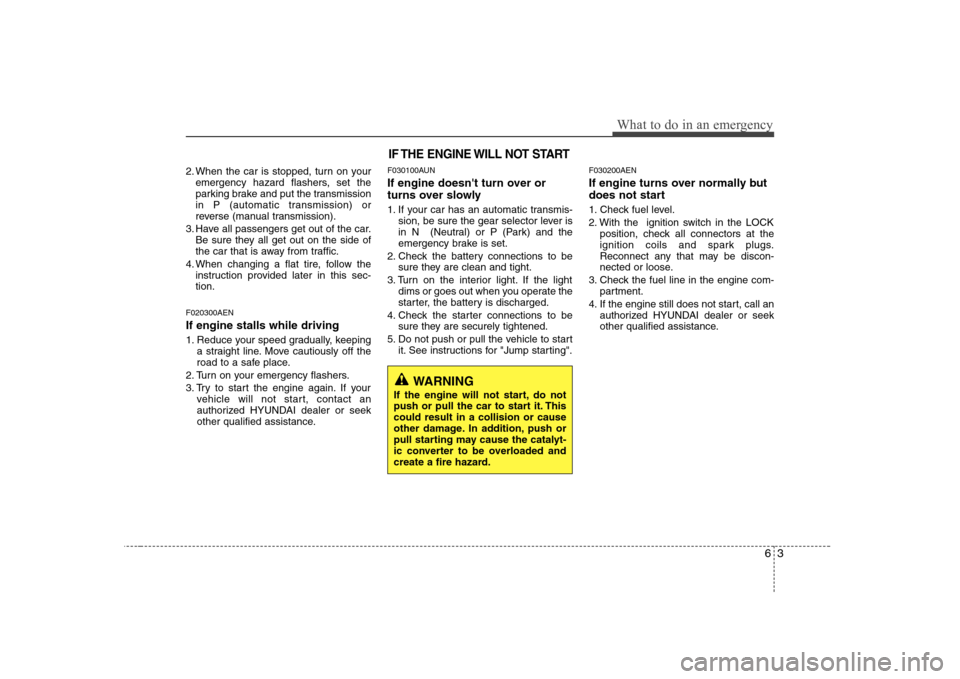 Hyundai H-1 (Grand Starex) 2011 Owners Manual - RHD (UK, Australia) 63
What to do in an emergency
2. When the car is stopped, turn on youremergency hazard flashers, set the
parking brake and put the transmission
in P (automatic transmission) or
reverse (manual transm Hyundai H-1 (Grand Starex) 2011 Owners Manual - RHD (UK, Australia) 63
What to do in an emergency
2. When the car is stopped, turn on youremergency hazard flashers, set the
parking brake and put the transmission
in P (automatic transmission) or
reverse (manual transm
