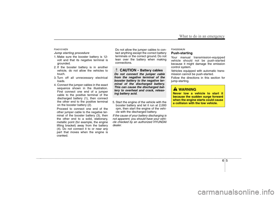 Hyundai H-1 (Grand Starex) 2011 Owners Manual - RHD (UK, Australia) 65
What to do in an emergency
F040101AEN
Jump starting procedure
1. Make sure the booster battery is 12-volt and that its negative terminal is
grounded.
2. If the booster battery is in another vehic Hyundai H-1 (Grand Starex) 2011 Owners Manual - RHD (UK, Australia) 65
What to do in an emergency
F040101AEN
Jump starting procedure
1. Make sure the booster battery is 12-volt and that its negative terminal is
grounded.
2. If the booster battery is in another vehic