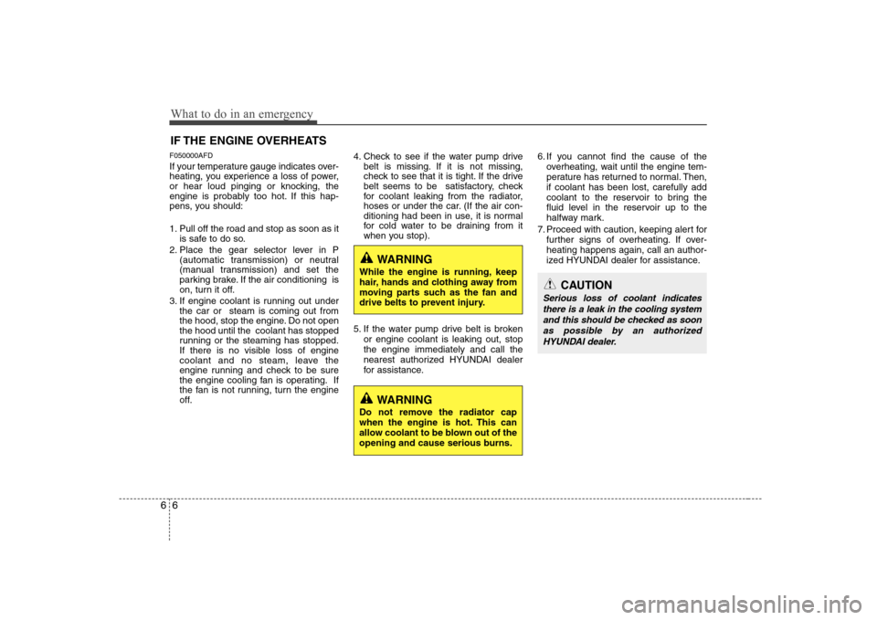 Hyundai H-1 (Grand Starex) 2011  Owners Manual - RHD (UK, Australia) What to do in an emergency
6
6
IF THE ENGINE OVERHEATS
F050000AFD 
If your temperature gauge indicates over- 
heating, you experience a loss of power,
or hear loud pinging or knocking, the
engine is p