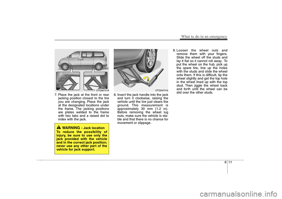 Hyundai H-1 (Grand Starex) 2011 Owners Manual - RHD (UK, Australia) 611
What to do in an emergency
7. Place the jack at the front or rearjacking position closest to the tire
you are changing. Place the jackat the designated locations under
the frame. The jacking posi Hyundai H-1 (Grand Starex) 2011 Owners Manual - RHD (UK, Australia) 611
What to do in an emergency
7. Place the jack at the front or rearjacking position closest to the tire
you are changing. Place the jackat the designated locations under
the frame. The jacking posi