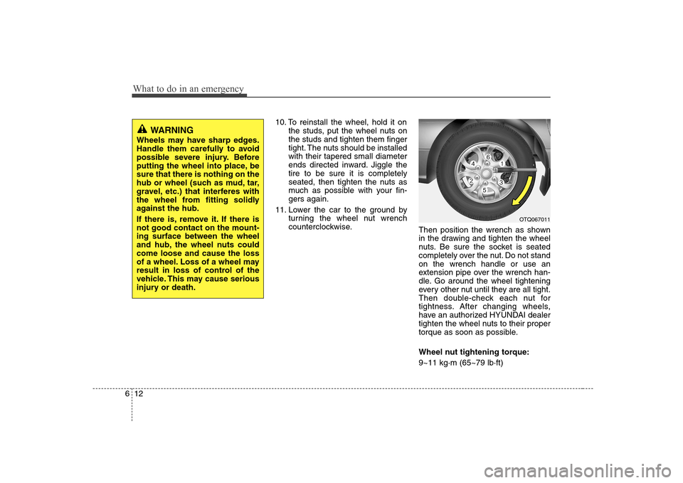 Hyundai H-1 (Grand Starex) 2011 Owners Manual - RHD (UK, Australia) What to do in an emergency
12
6
10. To reinstall the wheel, hold it on
the studs, put the wheel nuts on the studs and tighten them finger
tight. The nuts should be installedwith their tapered small di Hyundai H-1 (Grand Starex) 2011 Owners Manual - RHD (UK, Australia) What to do in an emergency
12
6
10. To reinstall the wheel, hold it on
the studs, put the wheel nuts on the studs and tighten them finger
tight. The nuts should be installedwith their tapered small di
