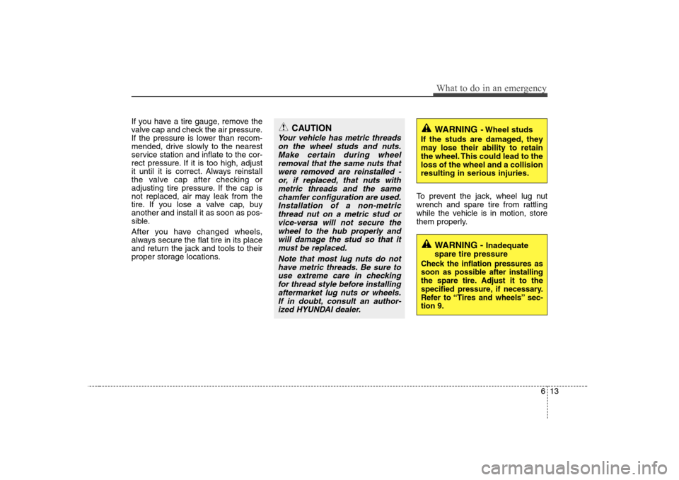 Hyundai H-1 (Grand Starex) 2011 Owners Manual - RHD (UK, Australia) 613
What to do in an emergency
If you have a tire gauge, remove the
valve cap and check the air pressure.
If the pressure is lower than recom-
mended, drive slowly to the nearest
service station and Hyundai H-1 (Grand Starex) 2011 Owners Manual - RHD (UK, Australia) 613
What to do in an emergency
If you have a tire gauge, remove the
valve cap and check the air pressure.
If the pressure is lower than recom-
mended, drive slowly to the nearest
service station and