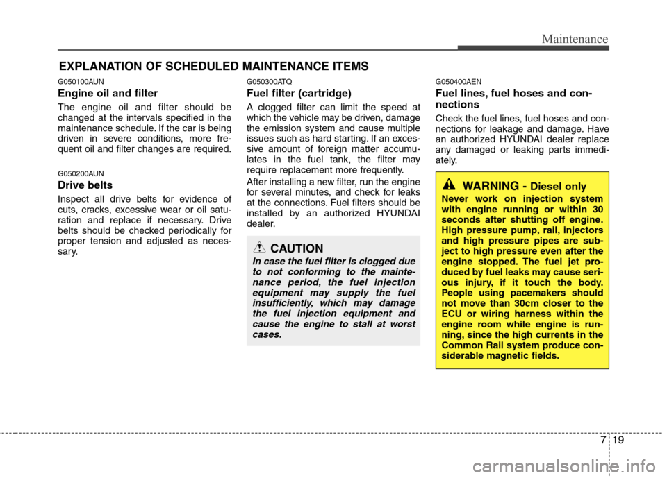 Hyundai H-1 (Grand Starex) 2011  Owners Manual - RHD (UK, Australia) 719
Maintenance
EXPLANATION OF SCHEDULED MAINTENANCE ITEMS
G050100AUN Engine oil and filter The engine oil and filter should be 
changed at the intervals specified in the
maintenance schedule. If the 