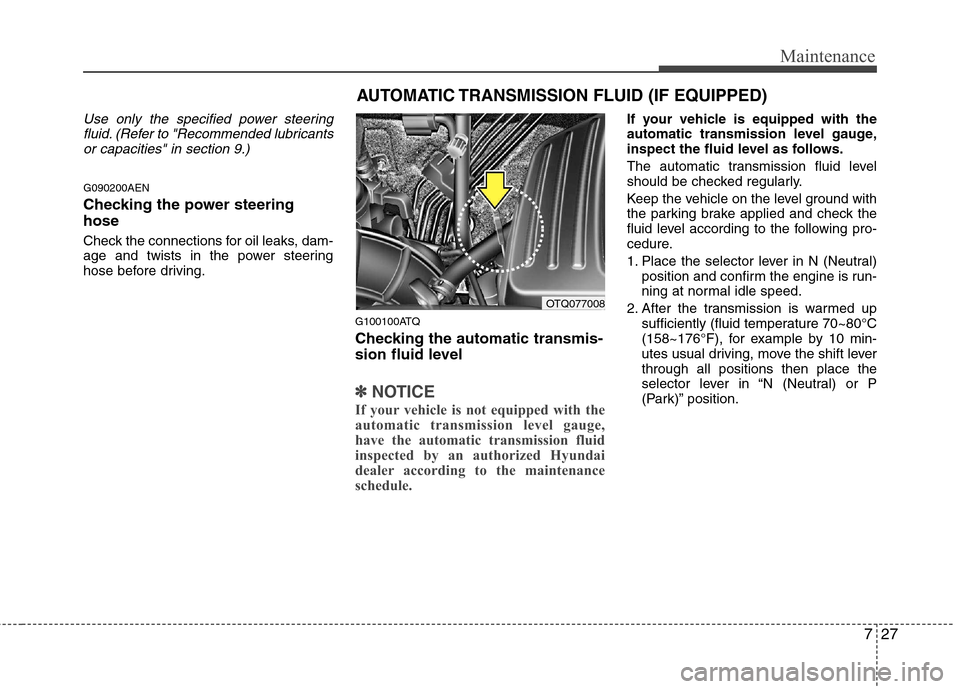 Hyundai H-1 (Grand Starex) 2011  Owners Manual - RHD (UK, Australia) 727
Maintenance
Use only the specified power steeringfluid. (Refer to "Recommended lubricantsor capacities" in section 9.)
G090200AEN 
Checking the power steering hose 
Check the connections for oil l