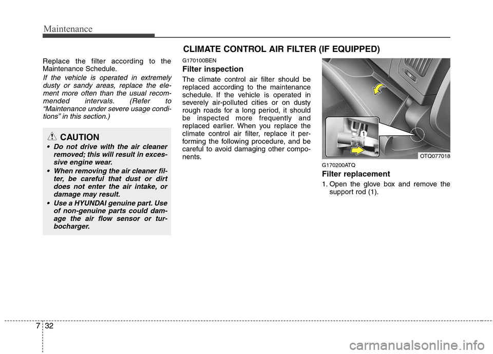 Hyundai H-1 (Grand Starex) 2011  Owners Manual - RHD (UK, Australia) Maintenance
32
7
Replace the filter according to the 
Maintenance Schedule.
If the vehicle is operated in extremely
dusty or sandy areas, replace the ele-ment more often than the usual recom-
mended i
