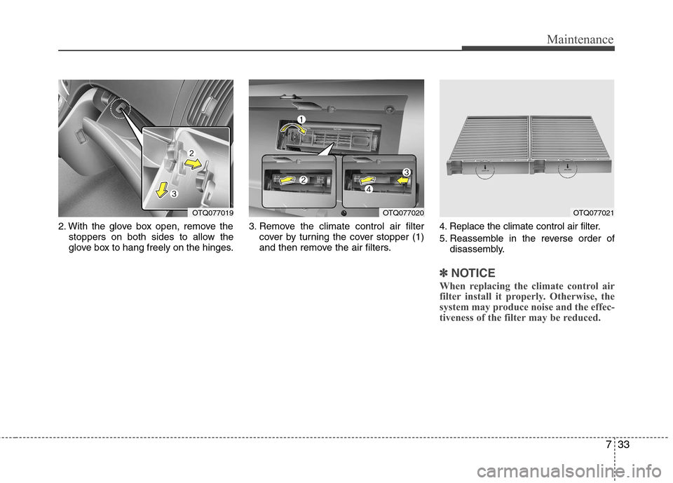 Hyundai H-1 (Grand Starex) 2011  Owners Manual - RHD (UK, Australia) 733
Maintenance
2. With the glove box open, remove thestoppers on both sides to allow the 
glove box to hang freely on the hinges. 3. Remove the climate control air filter
cover by turning the cover s
