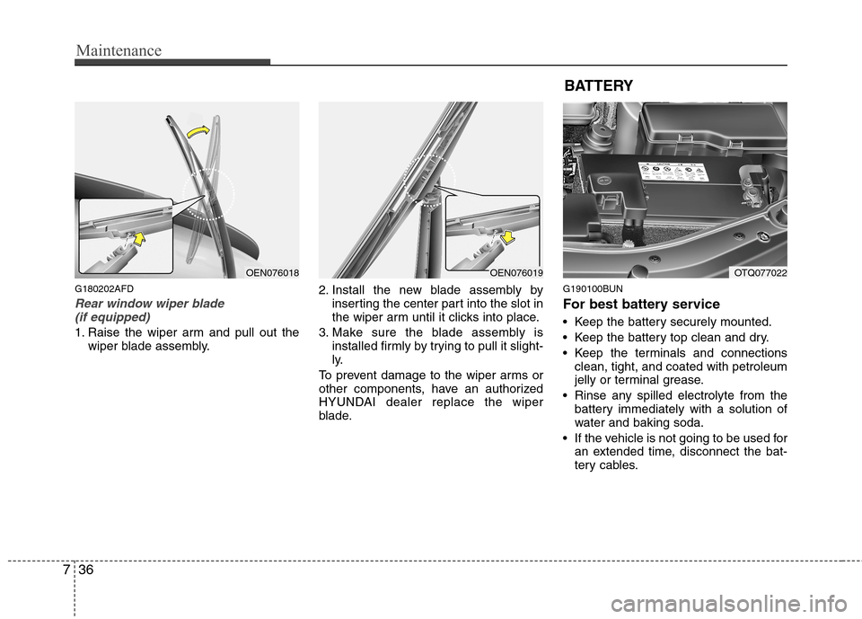 Hyundai H-1 (Grand Starex) 2011  Owners Manual - RHD (UK, Australia) Maintenance
36
7
G180202AFD
Rear window wiper blade 
(if equipped)
1. Raise the wiper arm and pull out the wiper blade assembly. 2. Install the new blade assembly by
inserting the center part into the