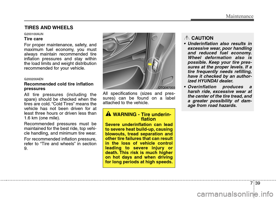 Hyundai H-1 (Grand Starex) 2011  Owners Manual - RHD (UK, Australia) 739
Maintenance
CAUTION
 Underinflation also results inexcessive wear, poor handlingand reduced fuel economy. Wheel deformation also ispossible. Keep your tire pres-sures at the proper levels. If a ti