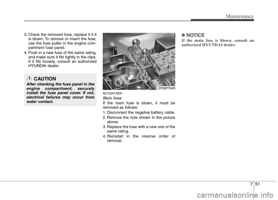 Hyundai H-1 (Grand Starex) 2011  Owners Manual - RHD (UK, Australia) 751
Maintenance
3. Check the removed fuse; replace it if itis blown. To remove or insert the fuse, use the fuse puller in the engine com-
partment fuse panel.
4. Push in a new fuse of the same rating,