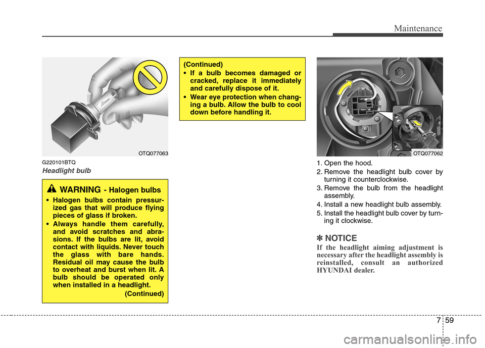 Hyundai H-1 (Grand Starex) 2011  Owners Manual - RHD (UK, Australia) 759
Maintenance
G220101BTQ
Headlight bulb1. Open the hood. 
2. Remove the headlight bulb cover byturning it counterclockwise.
3. Remove the bulb from the headlight assembly.
4. Install a new headlight