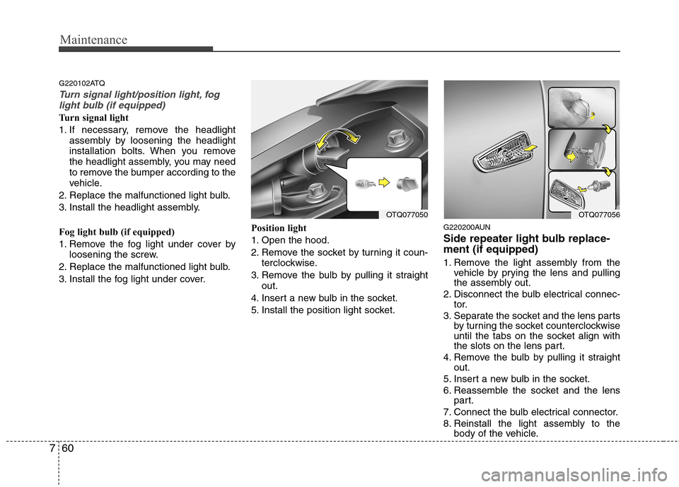 Hyundai H-1 (Grand Starex) 2011  Owners Manual - RHD (UK, Australia) Maintenance
60
7
G220102ATQ
Turn signal light/position light, fog
light bulb (if equipped)
Turn signal light 
1. If necessary, remove the headlight assembly by loosening the headlight 
installation bo