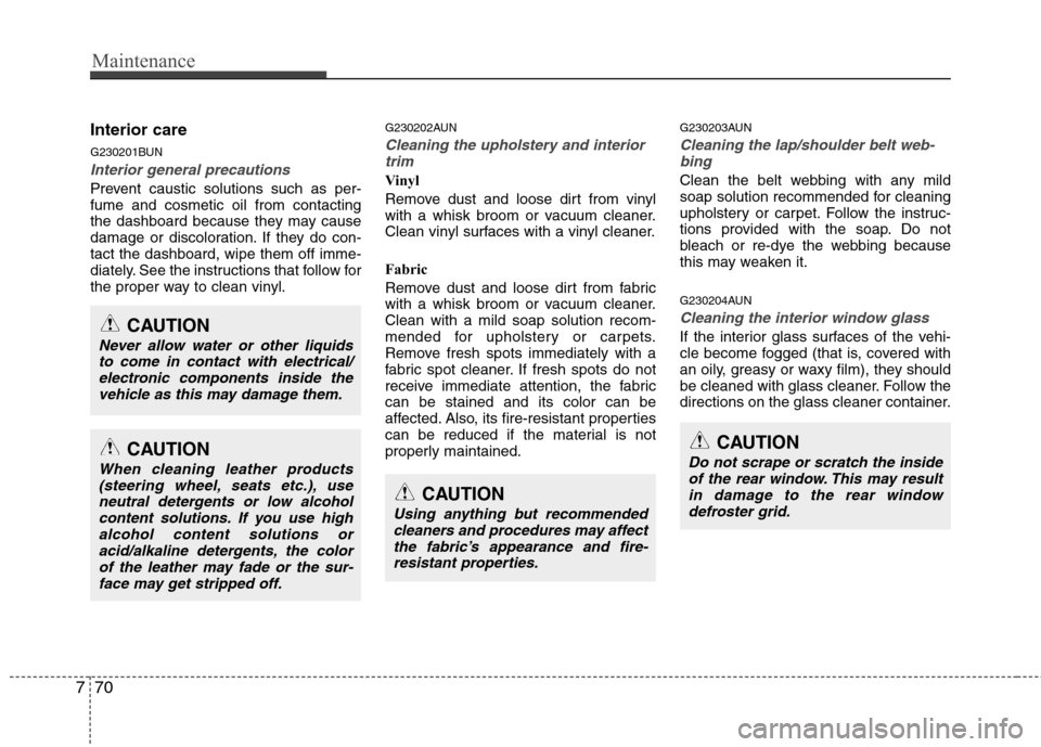 Hyundai H-1 (Grand Starex) 2011 Owners Manual - RHD (UK, Australia) Maintenance
70
7
Interior care
G230201BUN
Interior general precautions
Prevent caustic solutions such as per- fume and cosmetic oil from contacting
the dashboard because they may cause
damage or dis Hyundai H-1 (Grand Starex) 2011 Owners Manual - RHD (UK, Australia) Maintenance
70
7
Interior care
G230201BUN
Interior general precautions
Prevent caustic solutions such as per- fume and cosmetic oil from contacting
the dashboard because they may cause
damage or dis